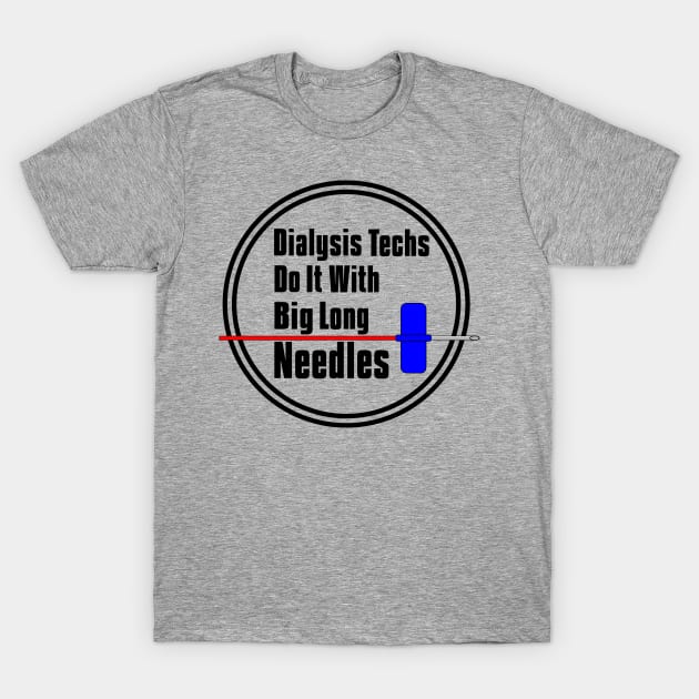 Dialysis Techs Do It With Big Long Needles T-Shirt by Midlife50